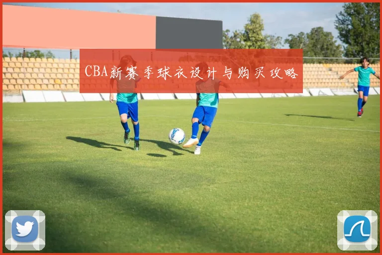 CBA新赛季球衣设计与购买攻略