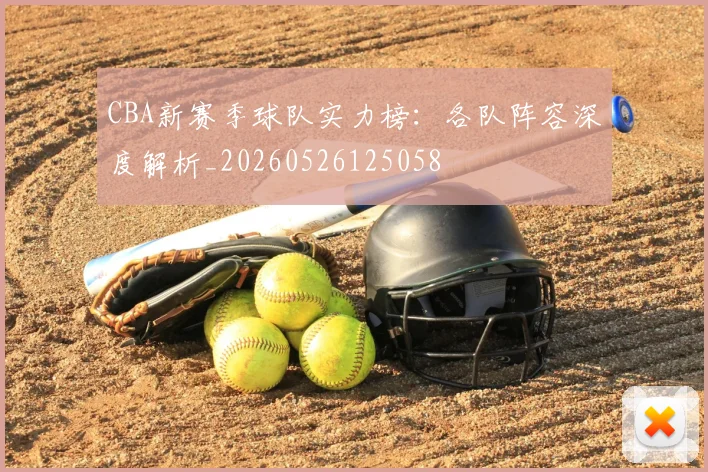 CBA新赛季球队实力榜：各队阵容深度解析_20260526125058