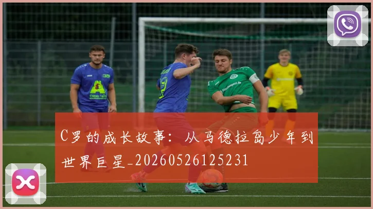 C罗的成长故事:从马德拉岛少年到世界巨星_20260526125231